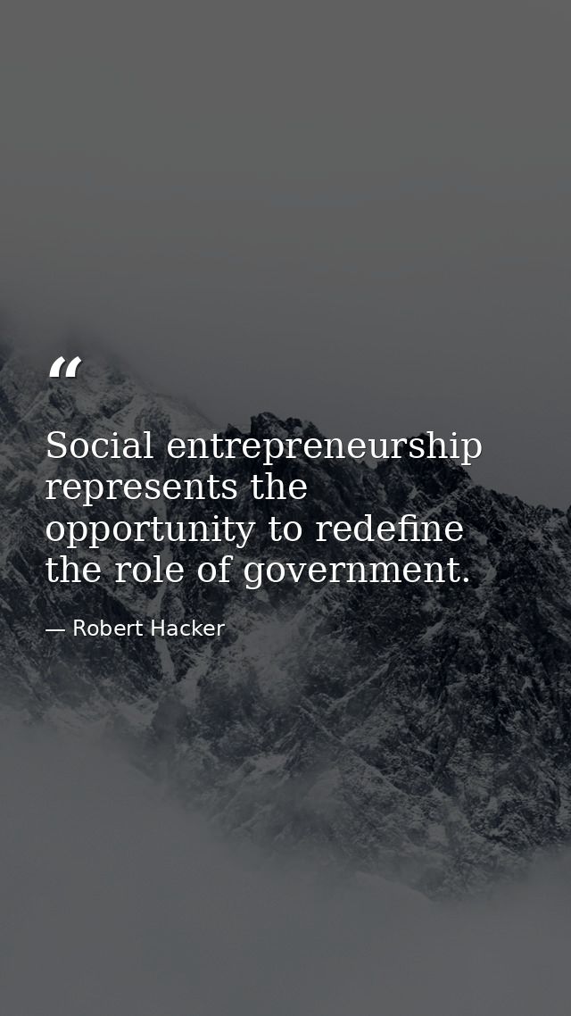 Social entrepreneurship represents the opportunity to redefine the role of government. — Robert Hacker