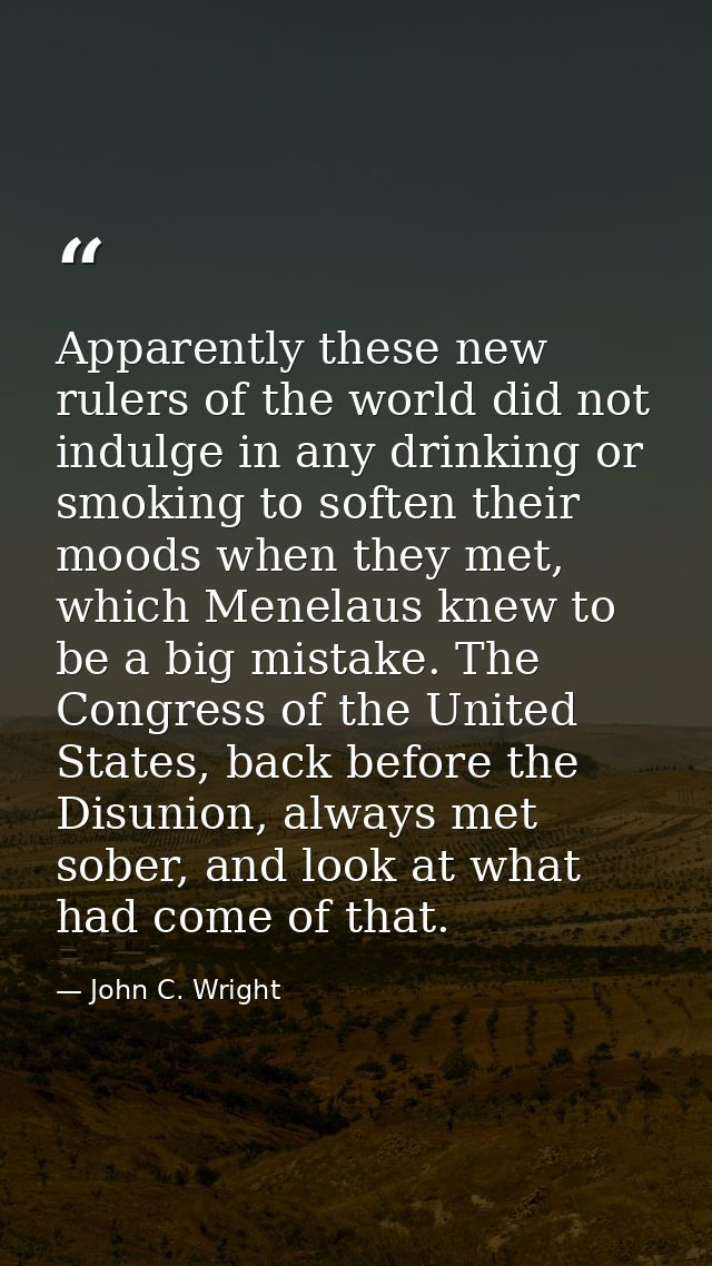 Apparently these new rulers of the world did not indulge in any drinking or smoking to soften their moods when they met, — John C. Wright