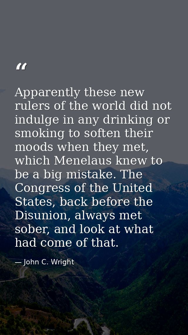 Apparently these new rulers of the world did not indulge in any drinking or smoking to soften their moods when they met, — John C. Wright