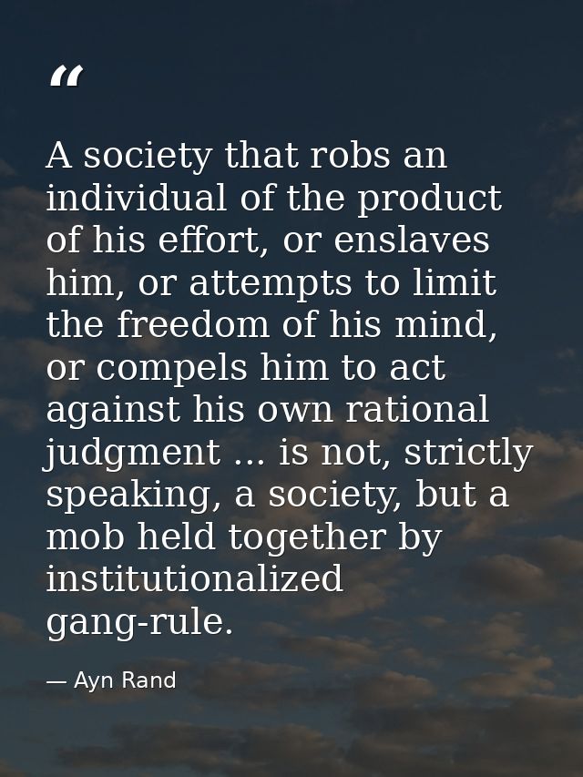 A society that robs an individual of the product of his effort, or enslaves him, or attempts to limit the freedom of his — Ayn Rand