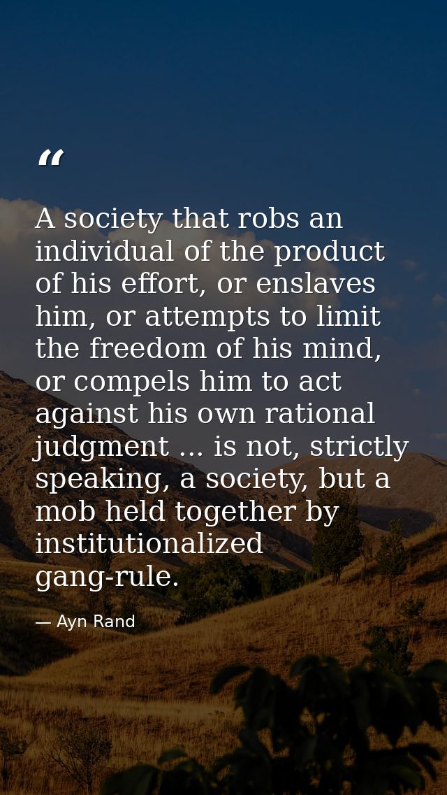 A society that robs an individual of the product of his effort, or enslaves him, or attempts to limit the freedom of his — Ayn Rand
