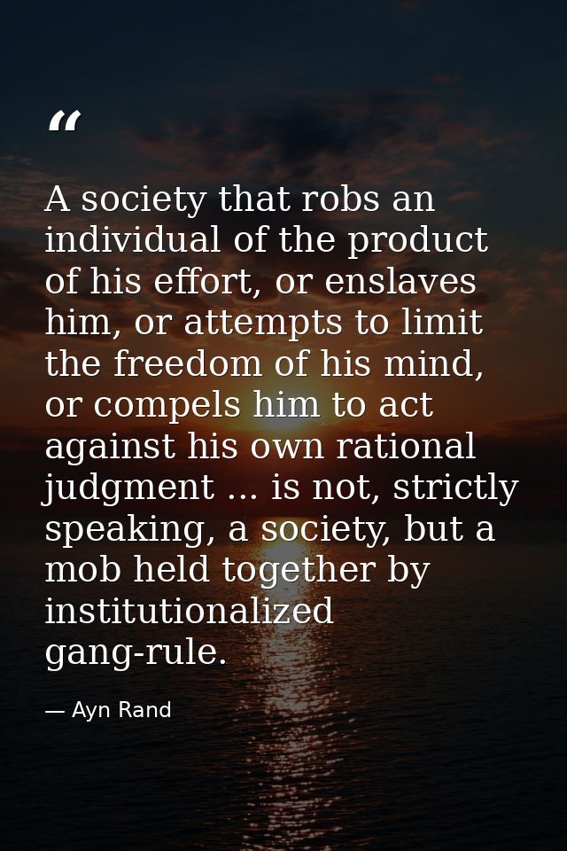 A society that robs an individual of the product of his effort, or enslaves him, or attempts to limit the freedom of his — Ayn Rand