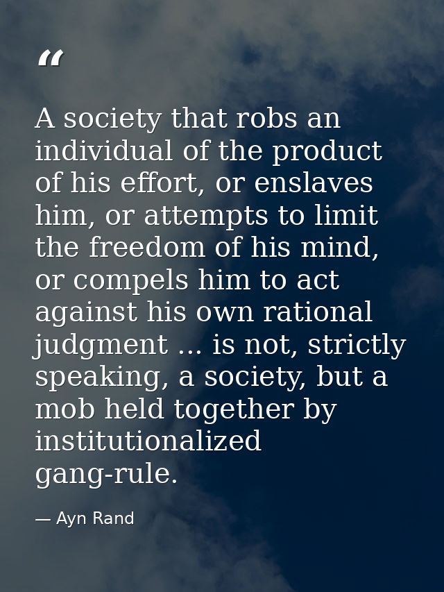 A society that robs an individual of the product of his effort, or enslaves him, or attempts to limit the freedom of his — Ayn Rand