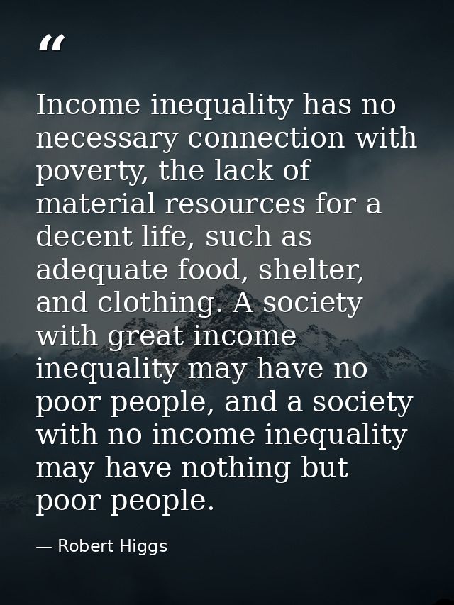 Income inequality has no necessary connection with poverty, the lack of material resources for a decent life, such as ad — Robert Higgs