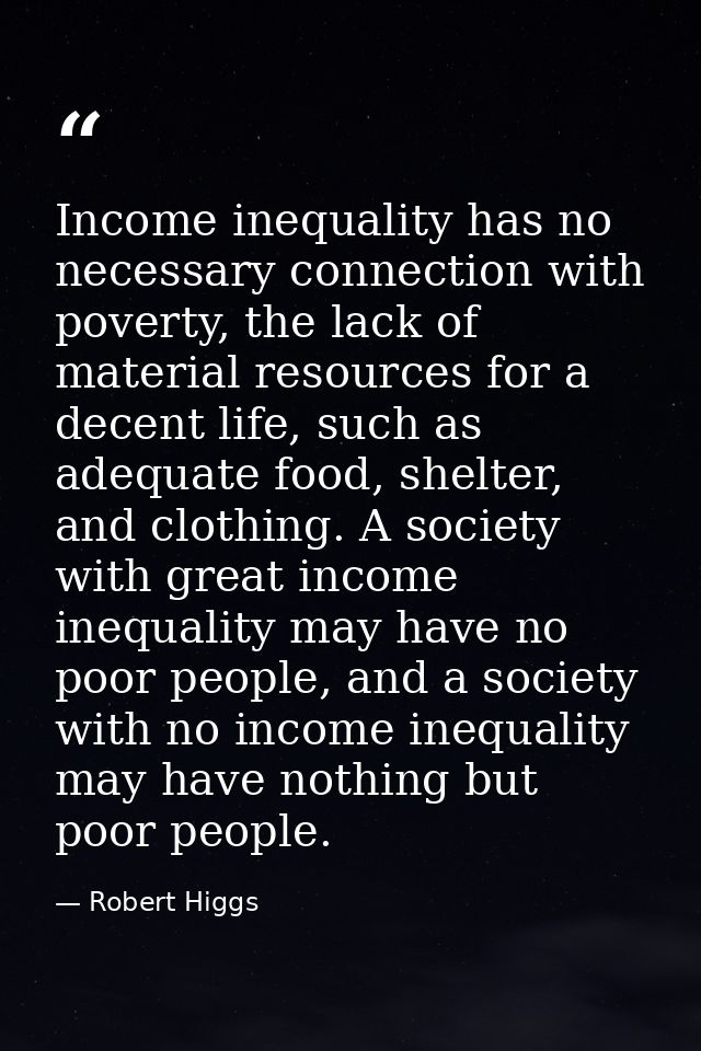 Income inequality has no necessary connection with poverty, the lack of material resources for a decent life, such as ad — Robert Higgs