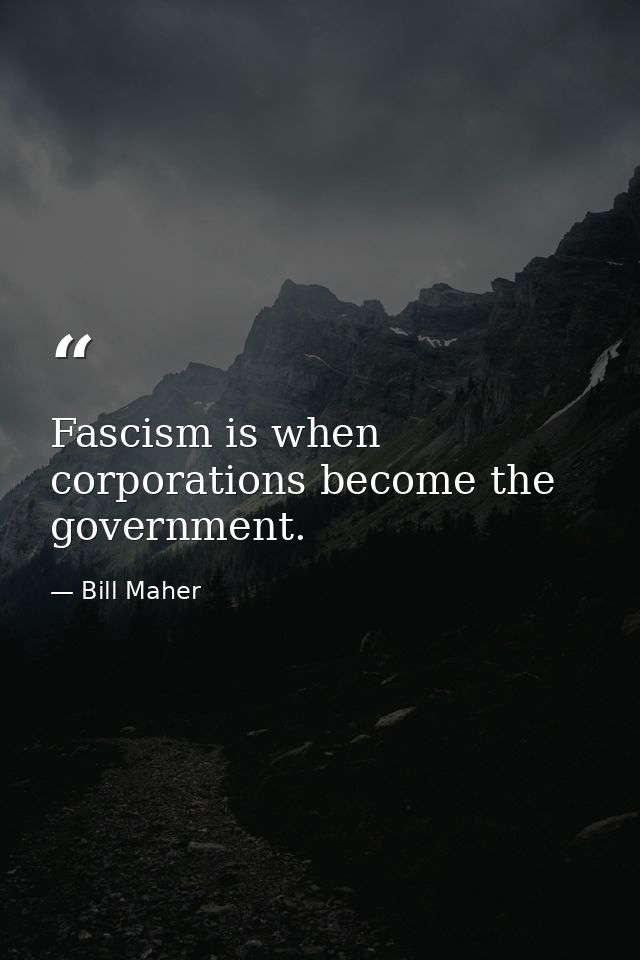 Fascism is when corporations become the government. — Bill Maher