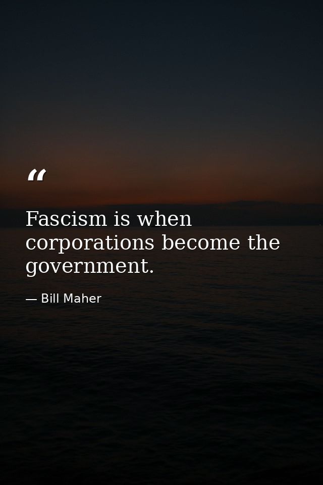 Fascism is when corporations become the government. — Bill Maher