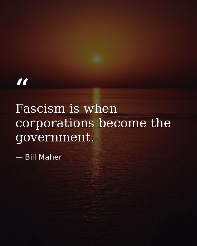 Fascism is when corporations become the government. — Bill Maher