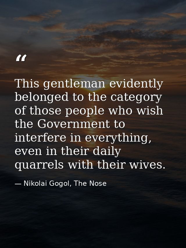 This gentleman evidently belonged to the category of those people who wish the Government to interfere in everything, ev — Nikolai Gogol, The Nose