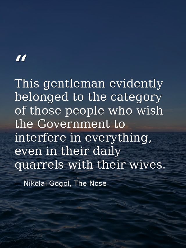 This gentleman evidently belonged to the category of those people who wish the Government to interfere in everything, ev — Nikolai Gogol, The Nose