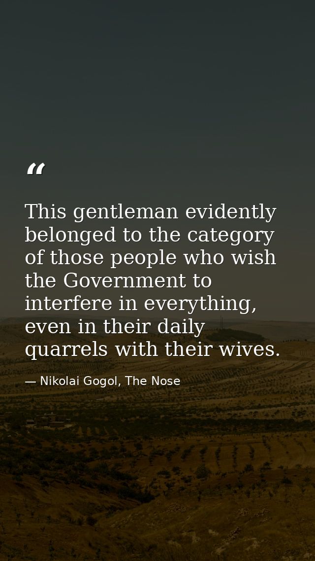 This gentleman evidently belonged to the category of those people who wish the Government to interfere in everything, ev — Nikolai Gogol, The Nose