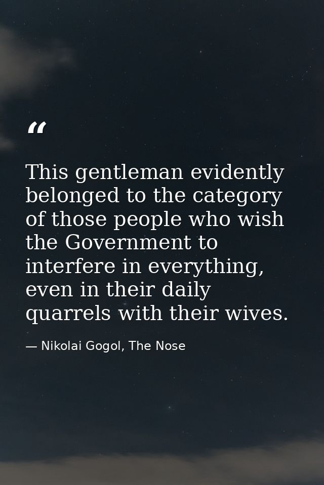 This gentleman evidently belonged to the category of those people who wish the Government to interfere in everything, ev — Nikolai Gogol, The Nose