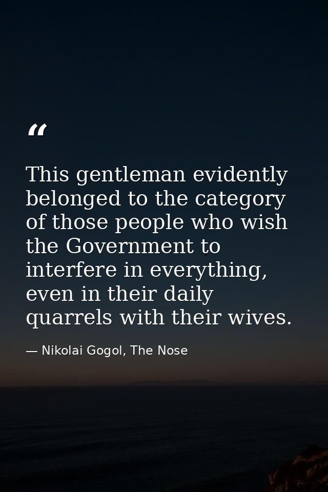 This gentleman evidently belonged to the category of those people who wish the Government to interfere in everything, ev — Nikolai Gogol, The Nose