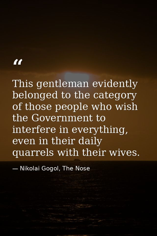This gentleman evidently belonged to the category of those people who wish the Government to interfere in everything, ev — Nikolai Gogol, The Nose