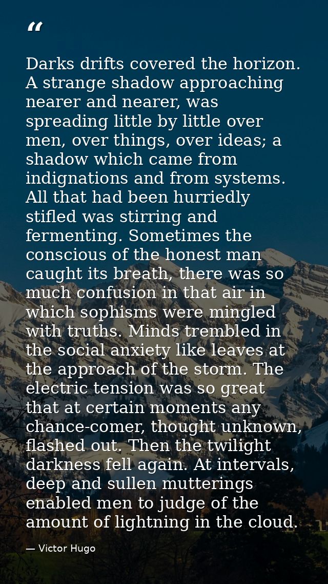 Darks drifts covered the horizon. A strange shadow approaching nearer and nearer, was spreading little by little over me — Victor Hugo