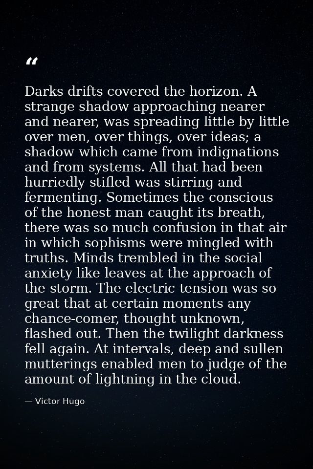 Darks drifts covered the horizon. A strange shadow approaching nearer and nearer, was spreading little by little over me — Victor Hugo