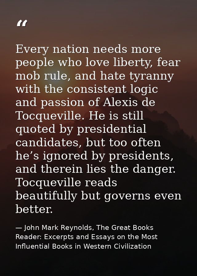 Every nation needs more people who love liberty, fear mob rule, and hate tyranny with the consistent logic and passion o — John Mark Reynolds, The Great Books Reader: Excerpts and Essays on the Most Influential Books in Western Civilization