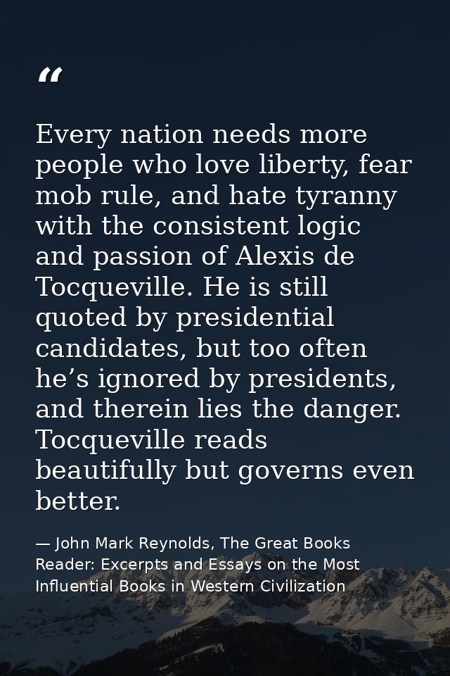 Every nation needs more people who love liberty, fear mob rule, and hate tyranny with the consistent logic and passion o — John Mark Reynolds, The Great Books Reader: Excerpts and Essays on the Most Influential Books in Western Civilization