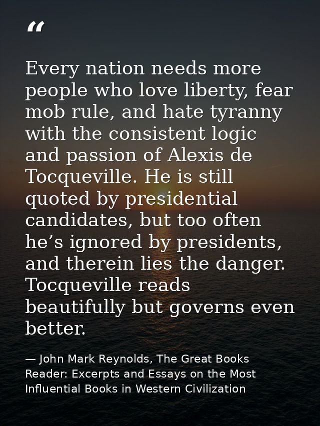 Every nation needs more people who love liberty, fear mob rule, and hate tyranny with the consistent logic and passion o — John Mark Reynolds, The Great Books Reader: Excerpts and Essays on the Most Influential Books in Western Civilization