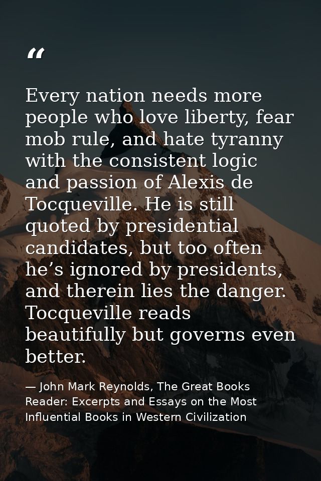 Every nation needs more people who love liberty, fear mob rule, and hate tyranny with the consistent logic and passion o — John Mark Reynolds, The Great Books Reader: Excerpts and Essays on the Most Influential Books in Western Civilization