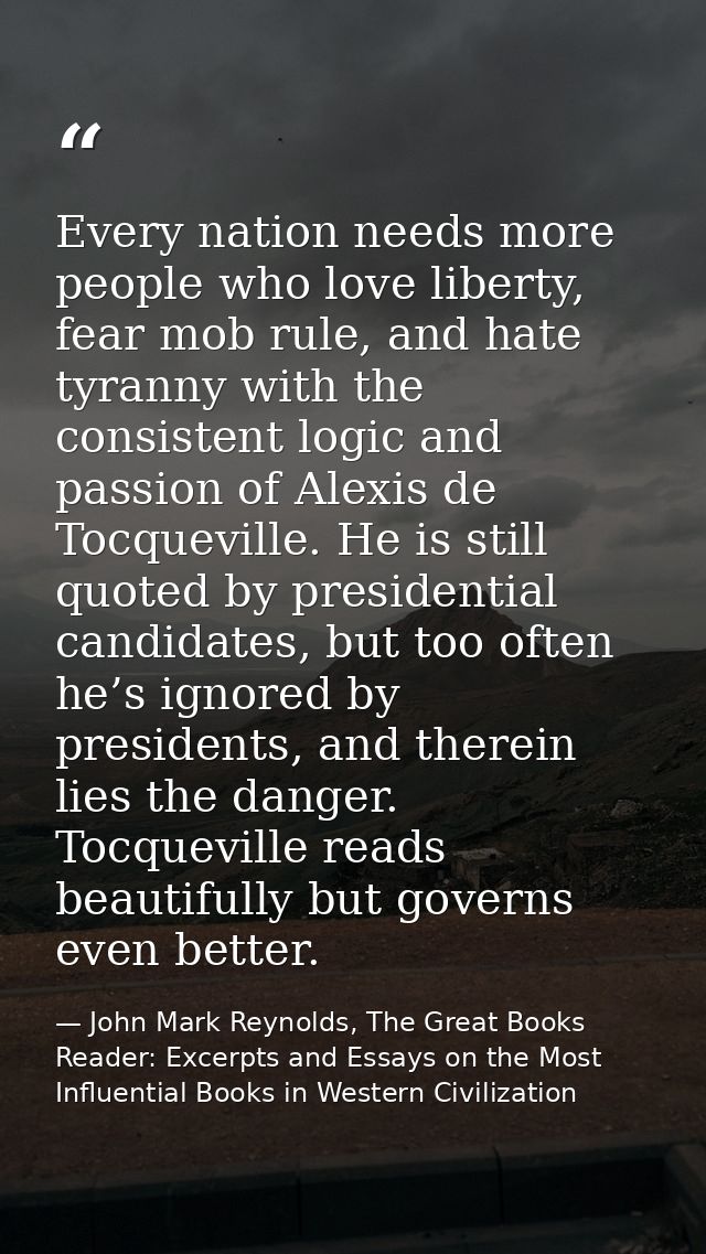 Every nation needs more people who love liberty, fear mob rule, and hate tyranny with the consistent logic and passion o — John Mark Reynolds, The Great Books Reader: Excerpts and Essays on the Most Influential Books in Western Civilization