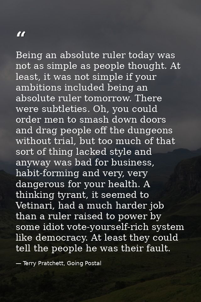 Being an absolute ruler today was not as simple as people thought. At least, it was not simple if your ambitions include — Terry Pratchett, Going Postal