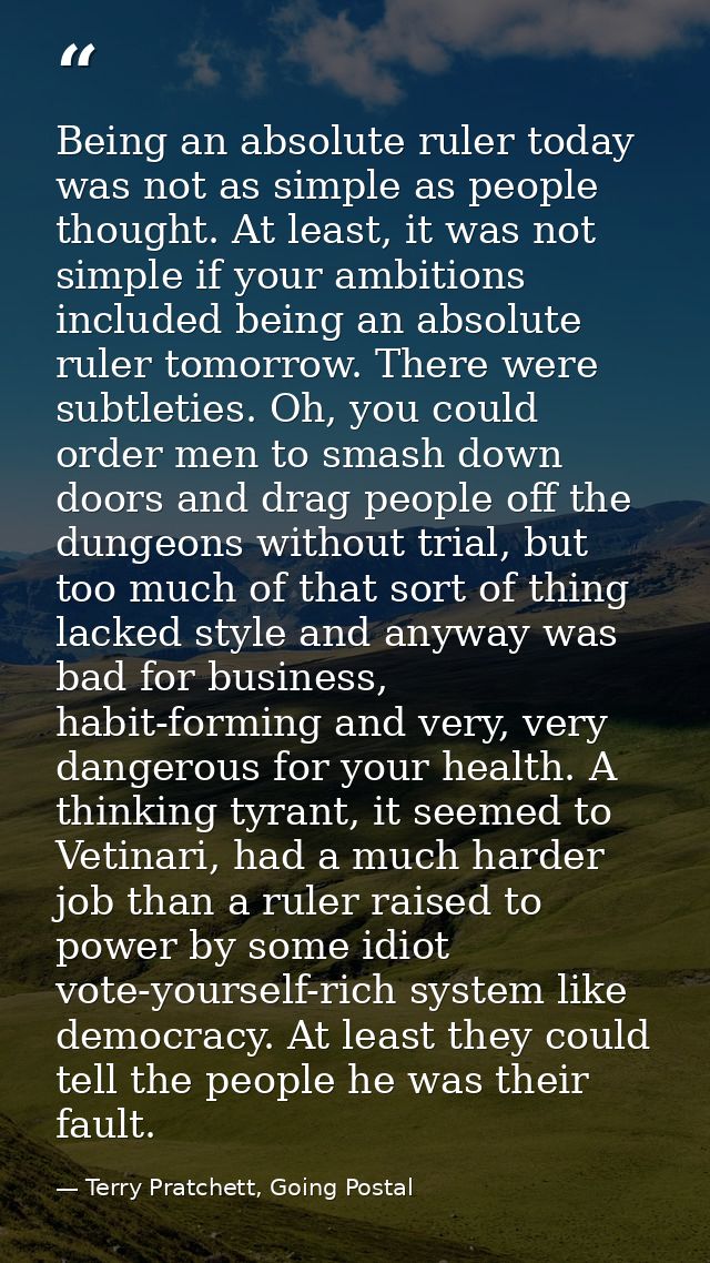 Being an absolute ruler today was not as simple as people thought. At least, it was not simple if your ambitions include — Terry Pratchett, Going Postal