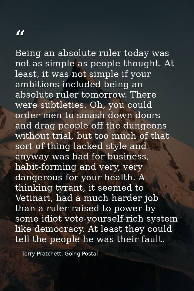 Being an absolute ruler today was not as simple as people thought. At least, it was not simple if your ambitions include — Terry Pratchett, Going Postal