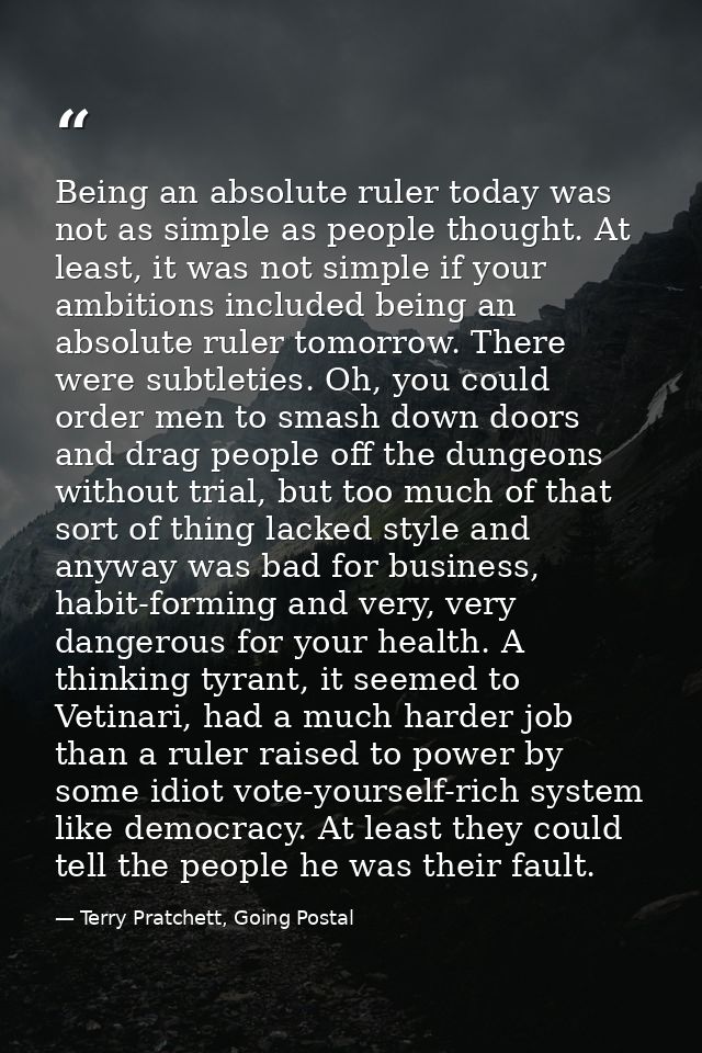Being an absolute ruler today was not as simple as people thought. At least, it was not simple if your ambitions include — Terry Pratchett, Going Postal