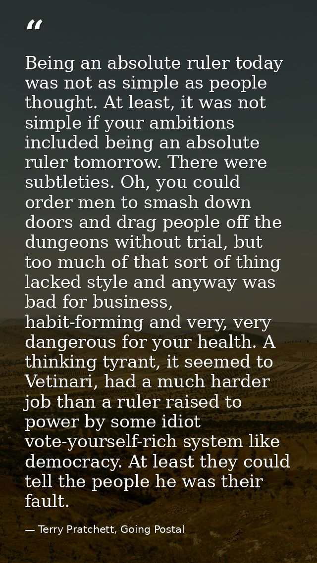 Being an absolute ruler today was not as simple as people thought. At least, it was not simple if your ambitions include — Terry Pratchett, Going Postal