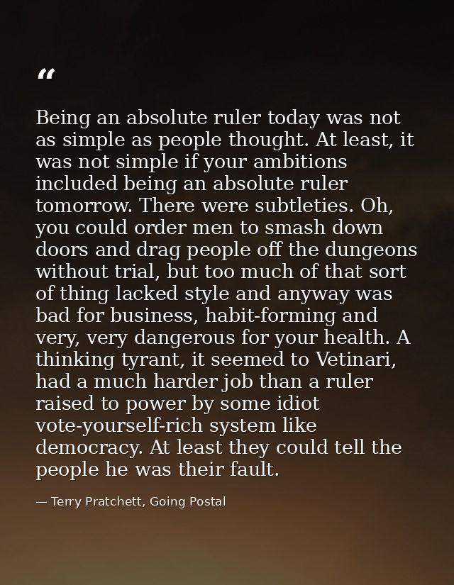 Being an absolute ruler today was not as simple as people thought. At least, it was not simple if your ambitions include — Terry Pratchett, Going Postal