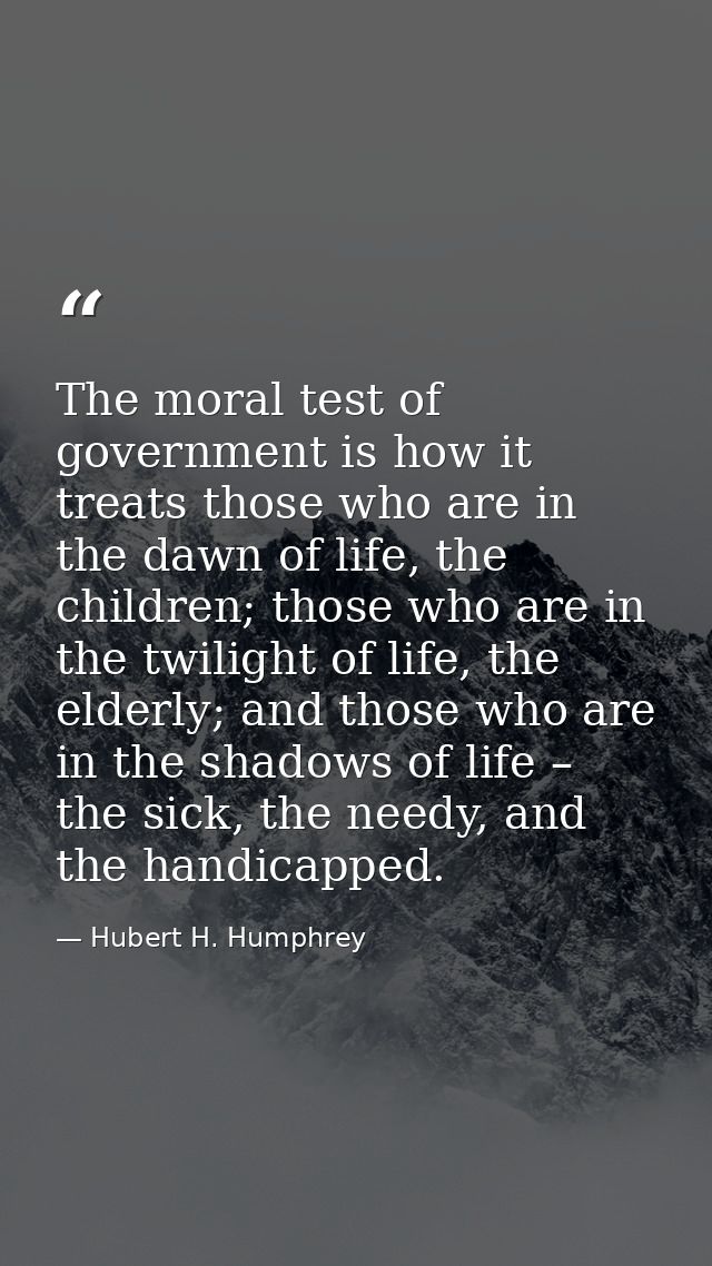 The moral test of government is how it treats those who are in the dawn of life, the children; those who are in the twil — Hubert H. Humphrey