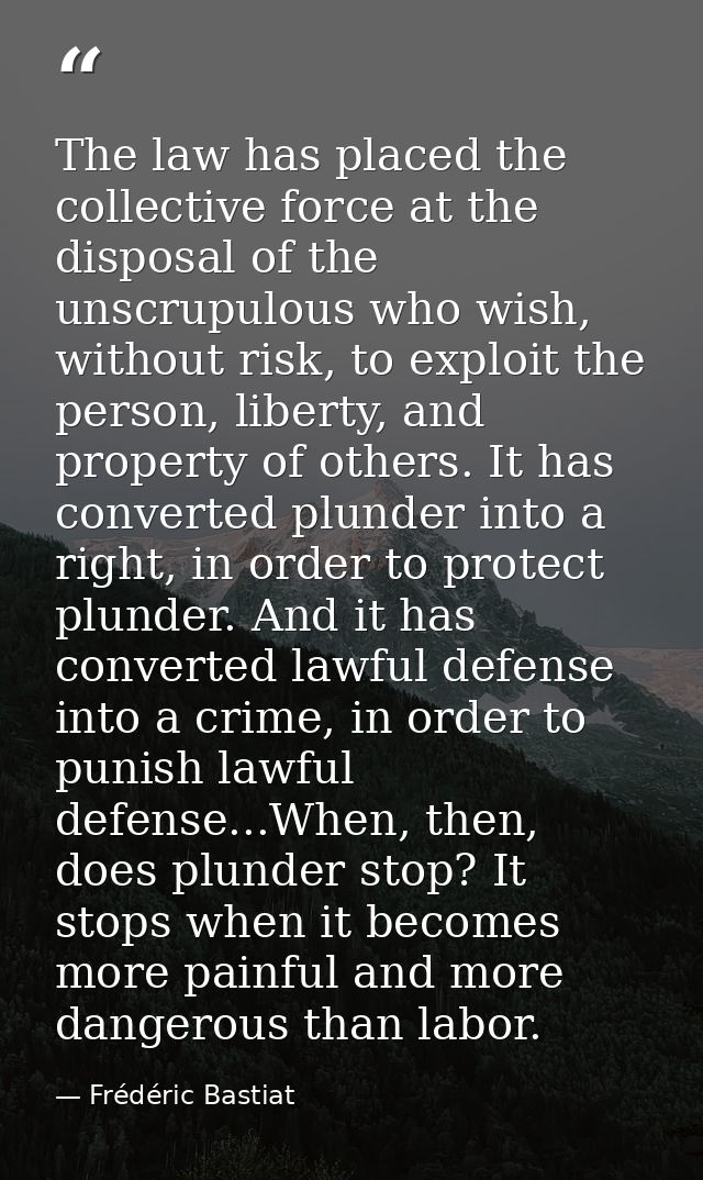 The law has placed the collective force at the disposal of the unscrupulous who wish, without risk, to exploit the perso — Frédéric Bastiat