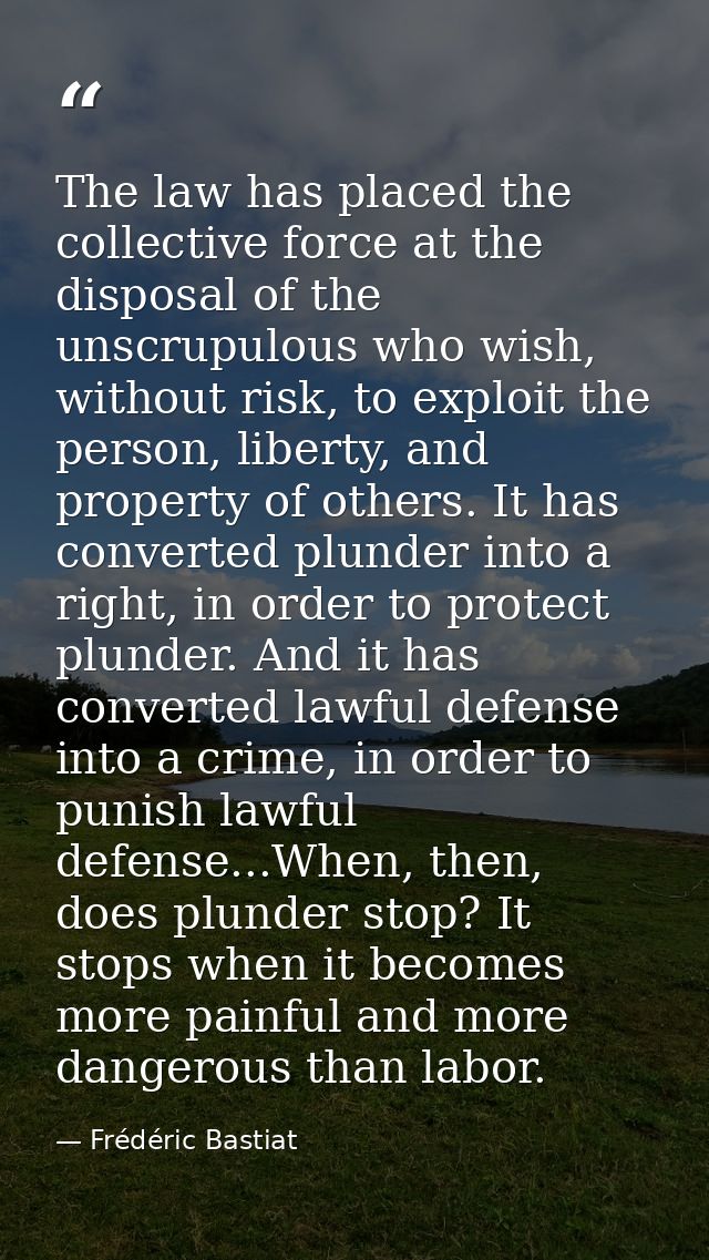 The law has placed the collective force at the disposal of the unscrupulous who wish, without risk, to exploit the perso — Frédéric Bastiat