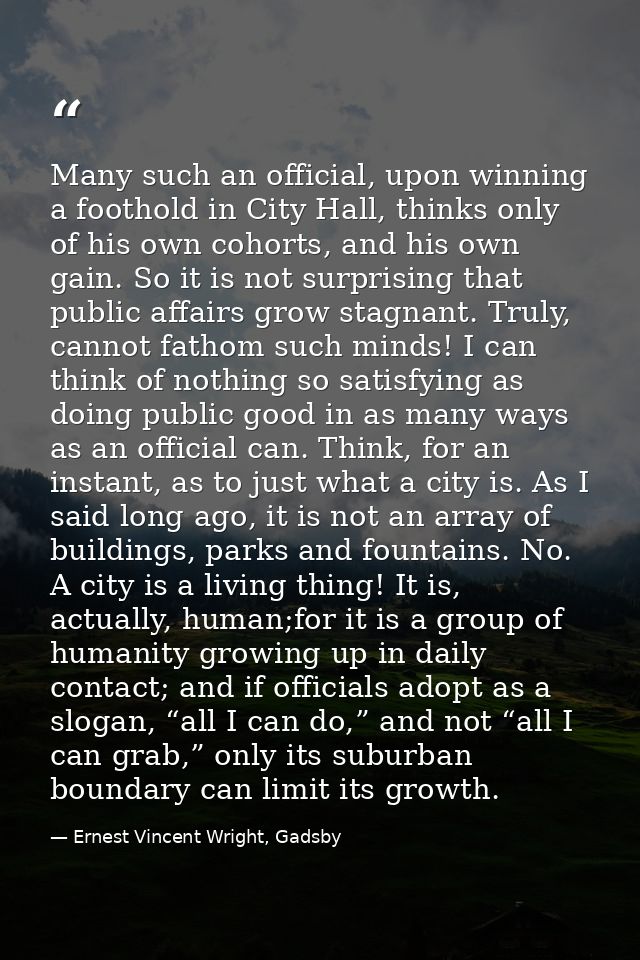 Many such an official, upon winning a foothold in City Hall, thinks only of his own cohorts, and his own gain. So it is  — Ernest Vincent Wright, Gadsby
