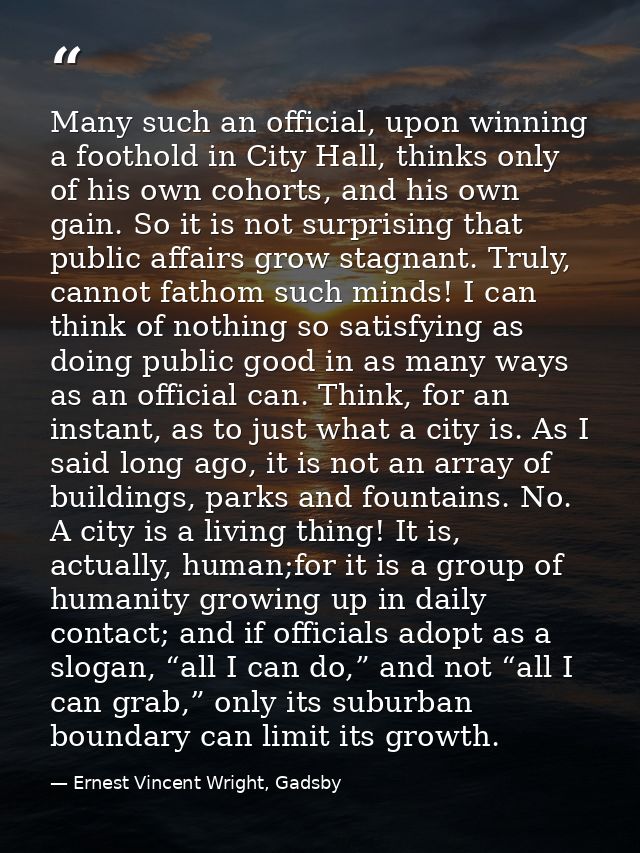 Many such an official, upon winning a foothold in City Hall, thinks only of his own cohorts, and his own gain. So it is  — Ernest Vincent Wright, Gadsby