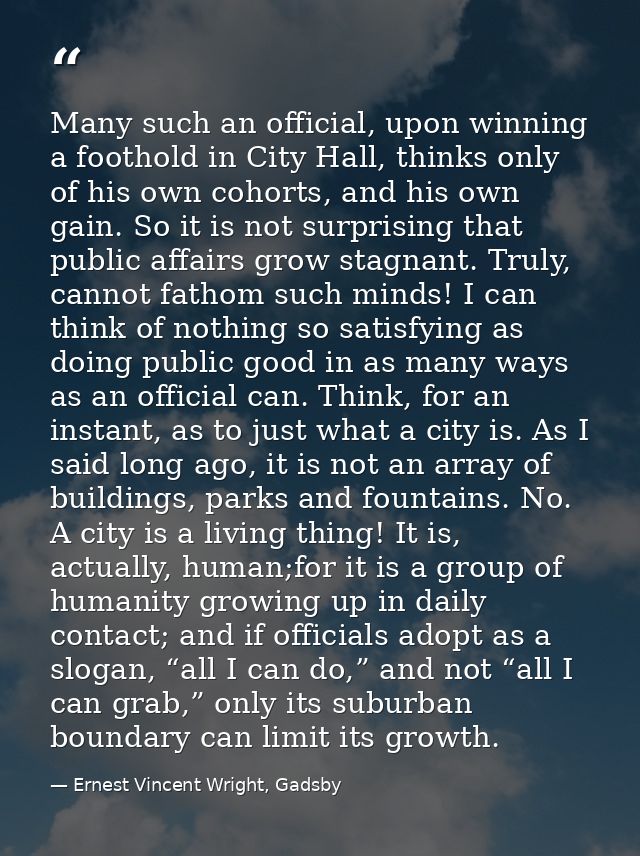 Many such an official, upon winning a foothold in City Hall, thinks only of his own cohorts, and his own gain. So it is  — Ernest Vincent Wright, Gadsby