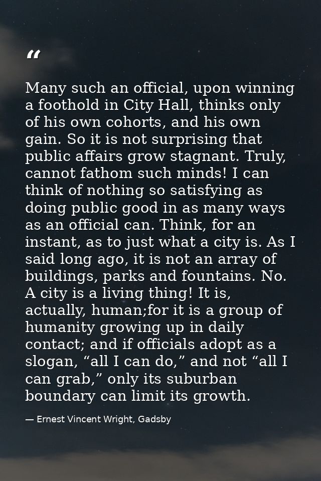 Many such an official, upon winning a foothold in City Hall, thinks only of his own cohorts, and his own gain. So it is  — Ernest Vincent Wright, Gadsby
