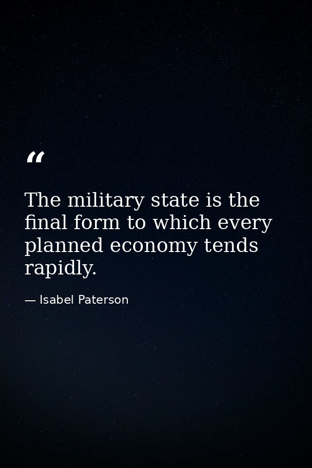 The military state is the final form to which every planned economy tends rapidly. — Isabel Paterson