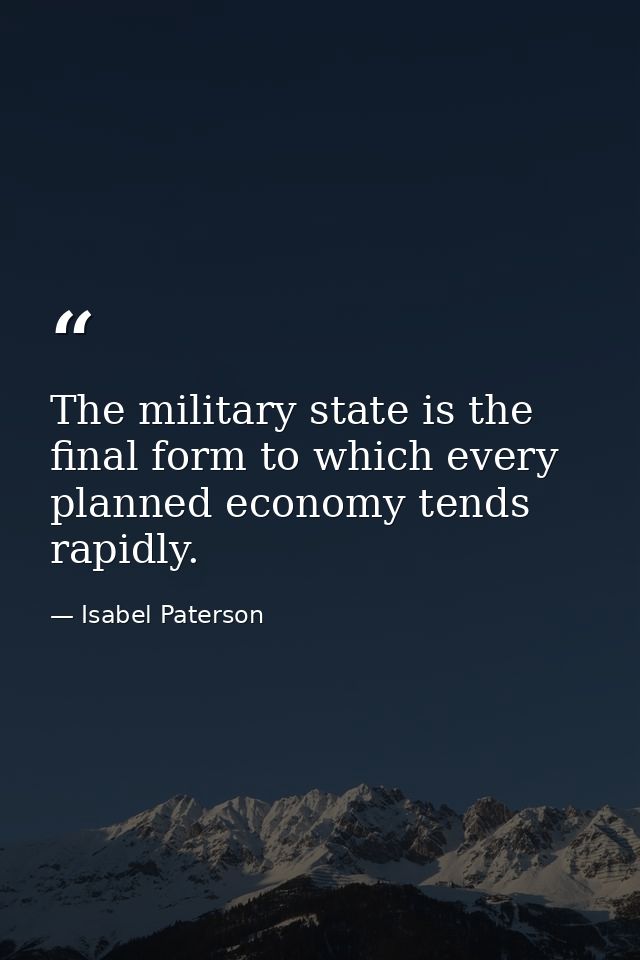 The military state is the final form to which every planned economy tends rapidly. — Isabel Paterson