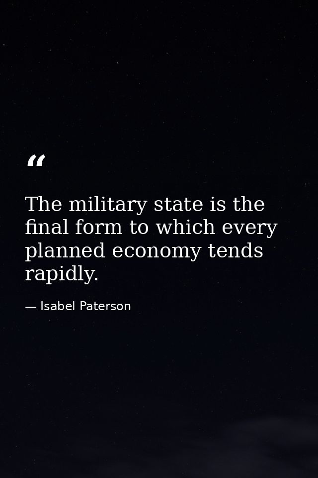 The military state is the final form to which every planned economy tends rapidly. — Isabel Paterson