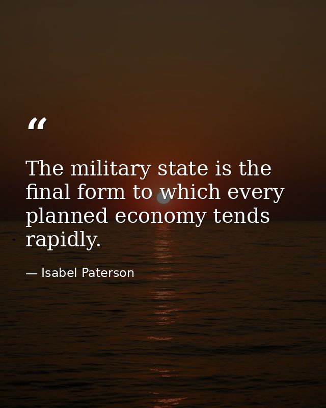 The military state is the final form to which every planned economy tends rapidly. — Isabel Paterson