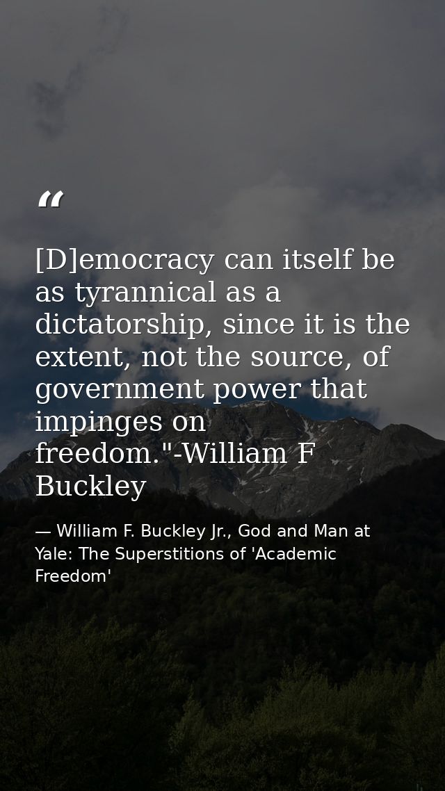 [D]emocracy can itself be as tyrannical as a dictatorship, since it is the extent, not the source, of government power t — William F. Buckley Jr., God and Man at Yale: The Superstitions of 'Academic Freedom'