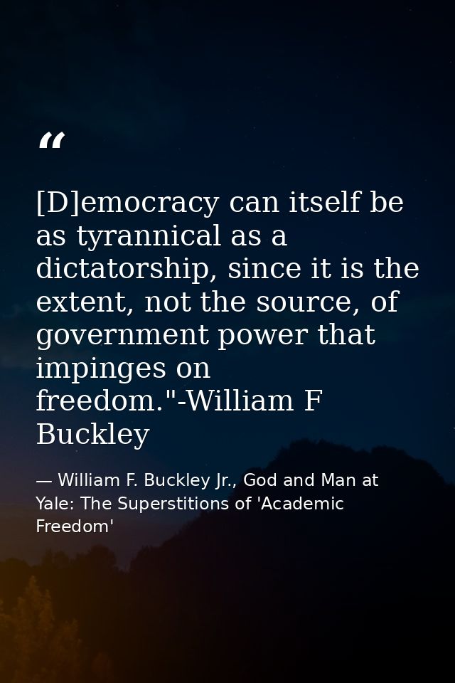 [D]emocracy can itself be as tyrannical as a dictatorship, since it is the extent, not the source, of government power t — William F. Buckley Jr., God and Man at Yale: The Superstitions of 'Academic Freedom'