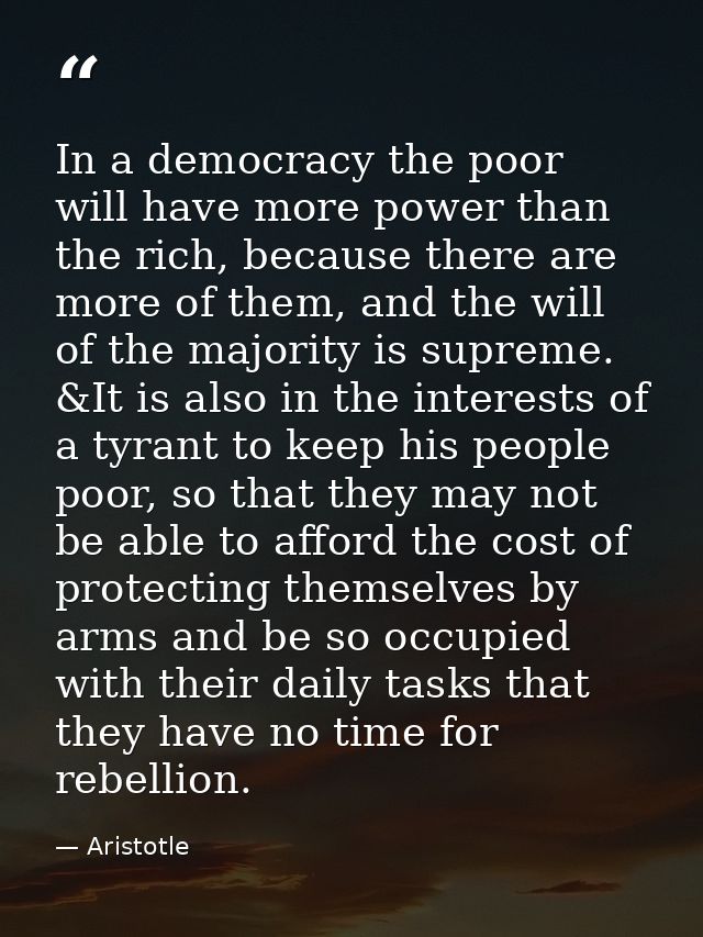 In a democracy the poor will have more power than the rich, because there are more of them, and the will of the majority — Aristotle