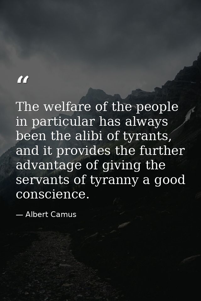 The welfare of the people in particular has always been the alibi of tyrants, and it provides the further advantage of g — Albert Camus