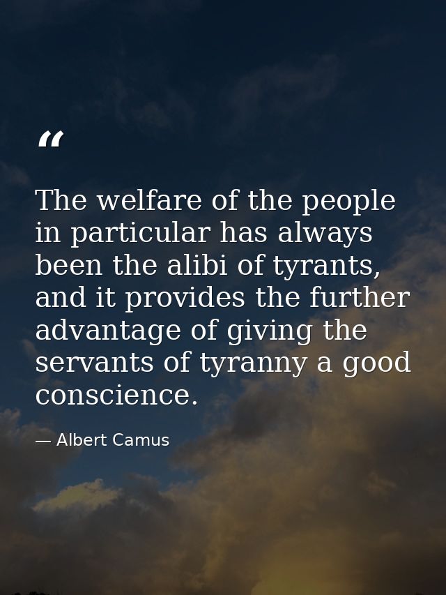 The welfare of the people in particular has always been the alibi of tyrants, and it provides the further advantage of g — Albert Camus