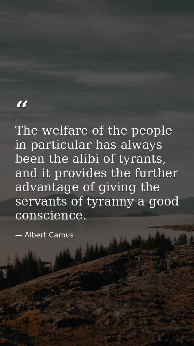 The welfare of the people in particular has always been the alibi of tyrants, and it provides the further advantage of g — Albert Camus