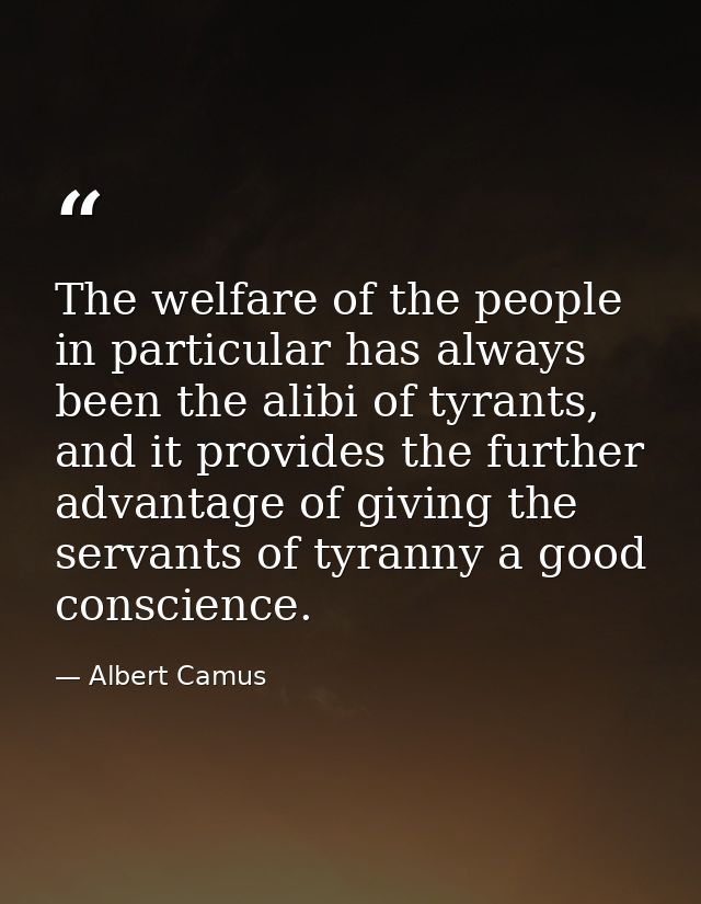 The welfare of the people in particular has always been the alibi of tyrants, and it provides the further advantage of g — Albert Camus