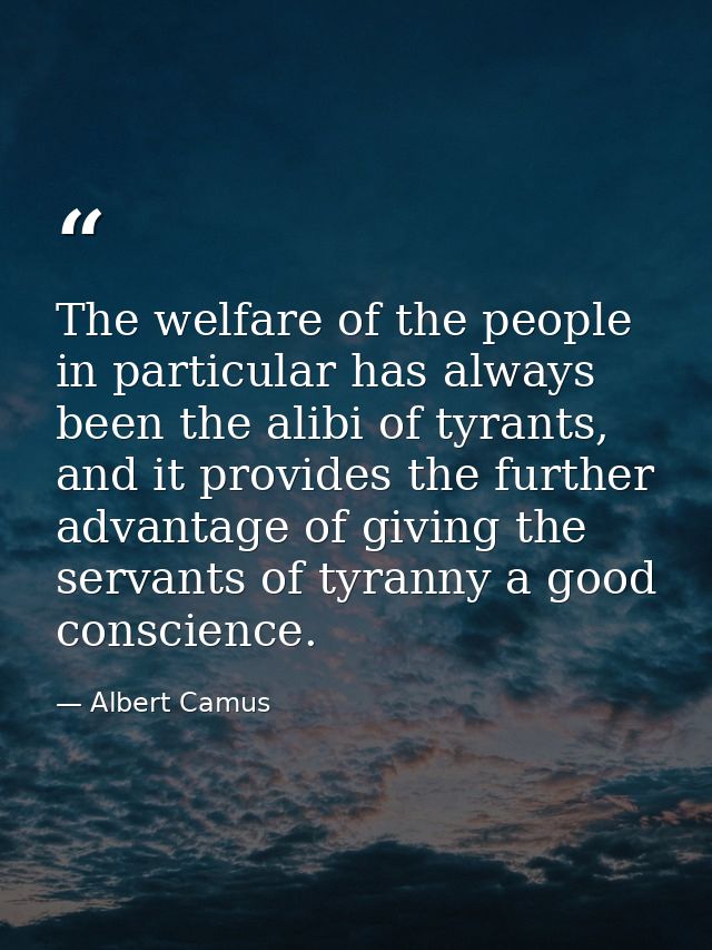 The welfare of the people in particular has always been the alibi of tyrants, and it provides the further advantage of g — Albert Camus